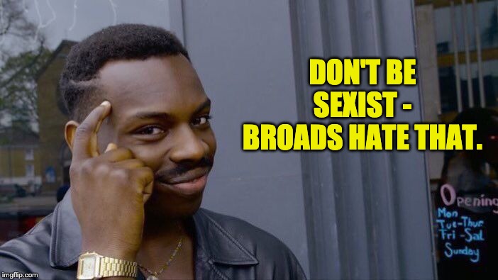Roll Safe Think About It Meme | DON'T BE SEXIST - BROADS HATE THAT. | image tagged in memes,roll safe think about it | made w/ Imgflip meme maker