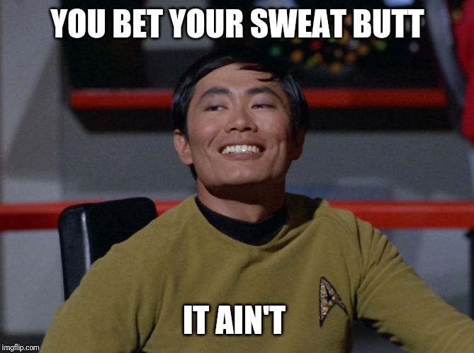 Sulu smug | YOU BET YOUR SWEAT BUTT IT AIN'T | image tagged in sulu smug | made w/ Imgflip meme maker