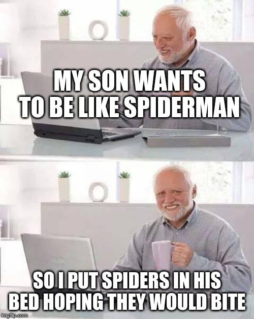 Hide the Pain Harold Meme | MY SON WANTS TO BE LIKE SPIDERMAN; SO I PUT SPIDERS IN HIS BED HOPING THEY WOULD BITE | image tagged in memes,hide the pain harold | made w/ Imgflip meme maker