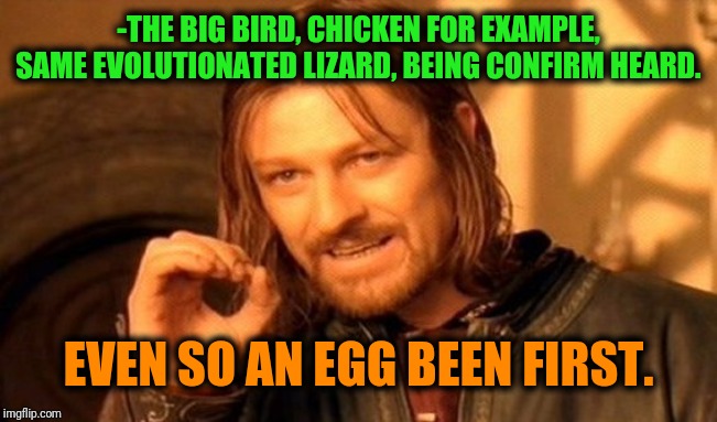 One Does Not Simply Meme | -THE BIG BIRD, CHICKEN FOR EXAMPLE, SAME EVOLUTIONATED LIZARD, BEING CONFIRM HEARD. EVEN SO AN EGG BEEN FIRST. | image tagged in memes,one does not simply | made w/ Imgflip meme maker