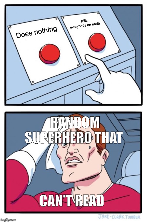 Two Buttons | Kills everybody on earth; Does nothing; RANDOM SUPERHERO THAT; CAN’T READ | image tagged in memes,two buttons | made w/ Imgflip meme maker