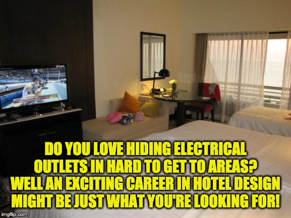 Hotel room  | DO YOU LOVE HIDING ELECTRICAL OUTLETS IN HARD TO GET TO AREAS? WELL AN EXCITING CAREER IN HOTEL DESIGN MIGHT BE JUST WHAT YOU'RE LOOKING FOR! | image tagged in hotel room | made w/ Imgflip meme maker