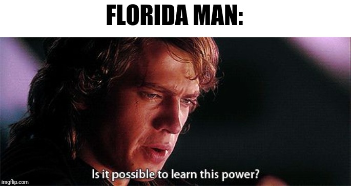 Is it possible to learn this power | FLORIDA MAN: | image tagged in is it possible to learn this power | made w/ Imgflip meme maker