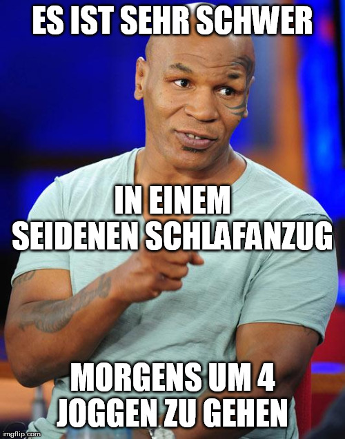 mike tyson | ES IST SEHR SCHWER; IN EINEM SEIDENEN SCHLAFANZUG; MORGENS UM 4 JOGGEN ZU GEHEN | image tagged in mike tyson | made w/ Imgflip meme maker