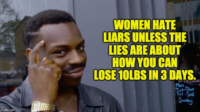 Roll Safe Think About It Meme | WOMEN HATE LIARS UNLESS THE LIES ARE ABOUT HOW YOU CAN LOSE 10LBS IN 3 DAYS. | image tagged in memes,roll safe think about it | made w/ Imgflip meme maker