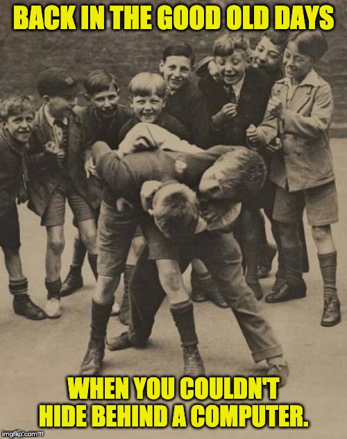 Fight | BACK IN THE GOOD OLD DAYS; WHEN YOU COULDN'T HIDE BEHIND A COMPUTER. | image tagged in fight | made w/ Imgflip meme maker