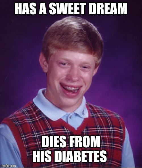 Bad Luck Brian Meme | HAS A SWEET DREAM; DIES FROM HIS DIABETES | image tagged in memes,bad luck brian | made w/ Imgflip meme maker