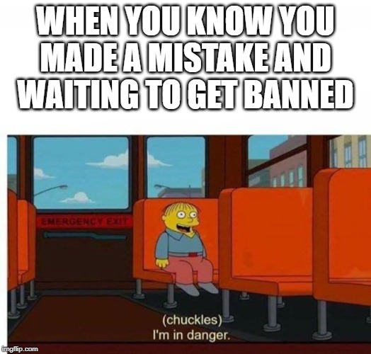 WHEN YOU KNOW YOU MADE A MISTAKE AND WAITING TO GET BANNED | made w/ Imgflip meme maker