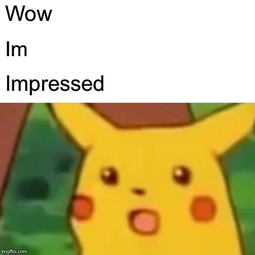 Surprised Pikachu Meme | Wow Im Impressed | image tagged in memes,surprised pikachu | made w/ Imgflip meme maker