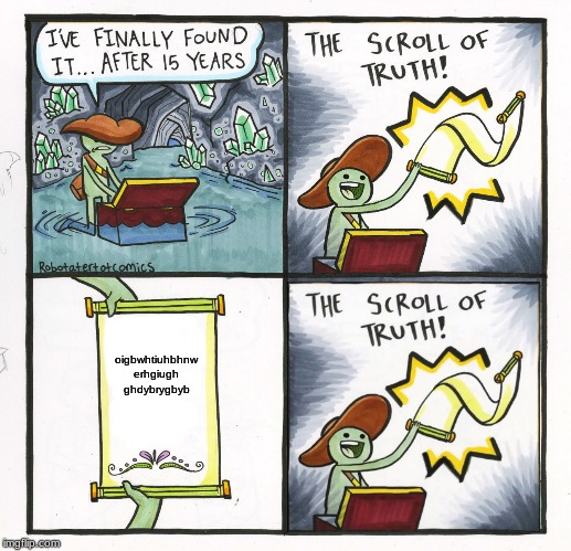 The Scroll Of Truth | oigbwhtiuhbhnw
erhgiugh
ghdybrygbyb | image tagged in memes,the scroll of truth | made w/ Imgflip meme maker