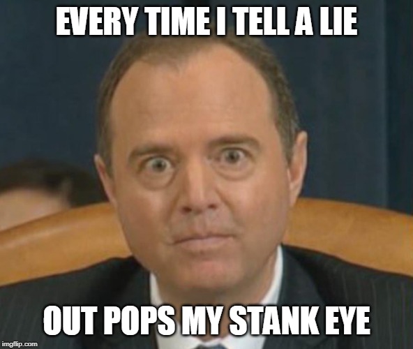 Crazy Adam Schiff | EVERY TIME I TELL A LIE; OUT POPS MY STANK EYE | image tagged in crazy adam schiff | made w/ Imgflip meme maker