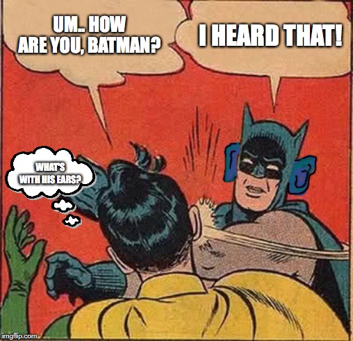 Batman Slapping Robin | UM.. HOW ARE YOU, BATMAN? I HEARD THAT! WHAT'S WITH HIS EARS? | image tagged in memes,batman slapping robin | made w/ Imgflip meme maker