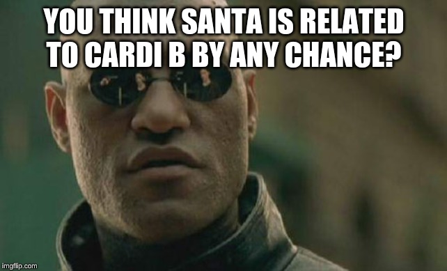 Matrix Morpheus Meme | YOU THINK SANTA IS RELATED TO CARDI B BY ANY CHANCE? | image tagged in memes,matrix morpheus | made w/ Imgflip meme maker