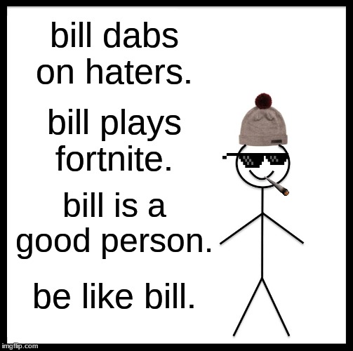 Be Like Bill Meme | bill dabs on haters. bill plays fortnite. bill is a good person. be like bill. | image tagged in memes,be like bill | made w/ Imgflip meme maker