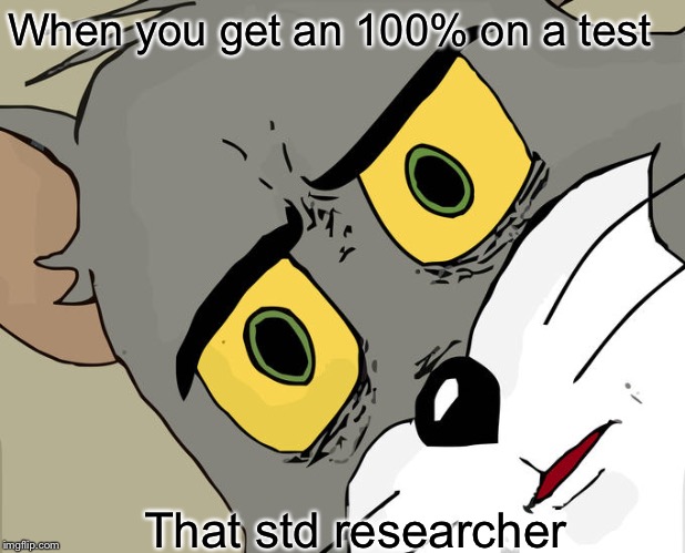 Unsettled Tom | When you get an 100% on a test; That std researcher | image tagged in memes,unsettled tom | made w/ Imgflip meme maker
