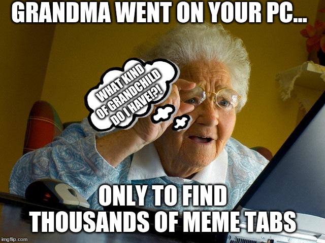 Grandma Finds The Internet Meme | GRANDMA WENT ON YOUR PC... WHAT KIND OF GRANDCHILD DO I HAVE!?! ONLY TO FIND THOUSANDS OF MEME TABS | image tagged in memes,grandma finds the internet | made w/ Imgflip meme maker