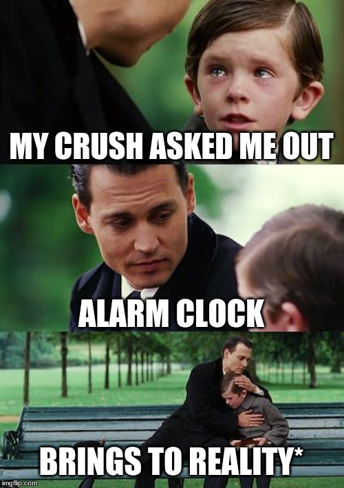 Finding Neverland Meme | MY CRUSH ASKED ME OUT; ALARM CLOCK; BRINGS TO REALITY* | image tagged in memes,finding neverland | made w/ Imgflip meme maker