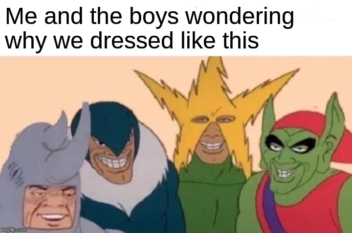 Me And The Boys |  Me and the boys wondering why we dressed like this | image tagged in memes,me and the boys | made w/ Imgflip meme maker