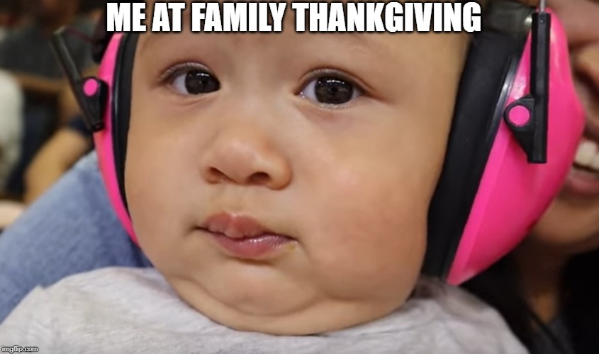 family gatherings | ME AT FAMILY THANKGIVING | image tagged in funny memes,memes | made w/ Imgflip meme maker