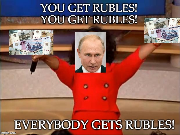 Oprah You Get A Meme | YOU GET RUBLES!
YOU GET RUBLES! EVERYBODY GETS RUBLES! | image tagged in memes,oprah you get a,putin rubles | made w/ Imgflip meme maker