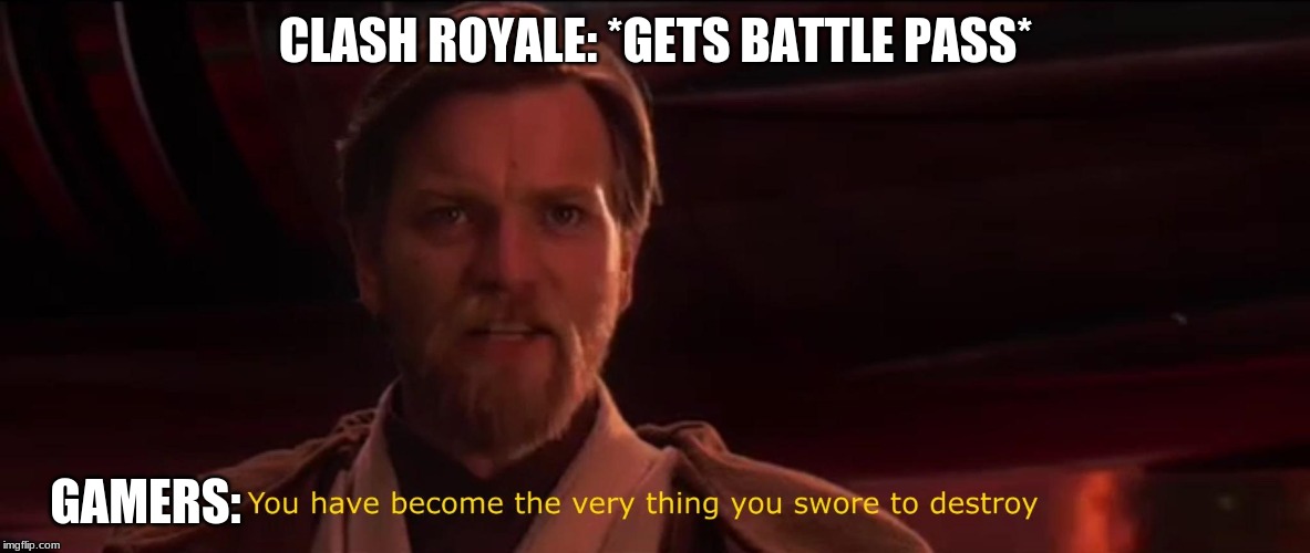 You have become the very thing you swore to destroy | CLASH ROYALE: *GETS BATTLE PASS*; GAMERS: | image tagged in you have become the very thing you swore to destroy | made w/ Imgflip meme maker