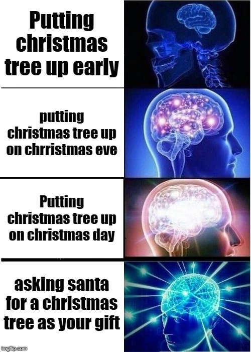 Expanding Brain Meme | Putting christmas tree up early; putting christmas tree up on chrristmas eve; Putting christmas tree up on christmas day; asking santa for a christmas tree as your gift | image tagged in memes,expanding brain | made w/ Imgflip meme maker