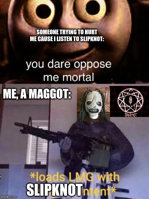 SlipKnot. Loads LMG with SLIPKNOT intent. | SOMEONE TRYING TO HURT ME CAUSE I LISTEN TO SLIPKNOT:; ME, A MAGGOT:; SLIPKNOT | image tagged in loads lmg with religious intent,corey taylor,slipknot,you dare oppose me mortal,iowa | made w/ Imgflip meme maker