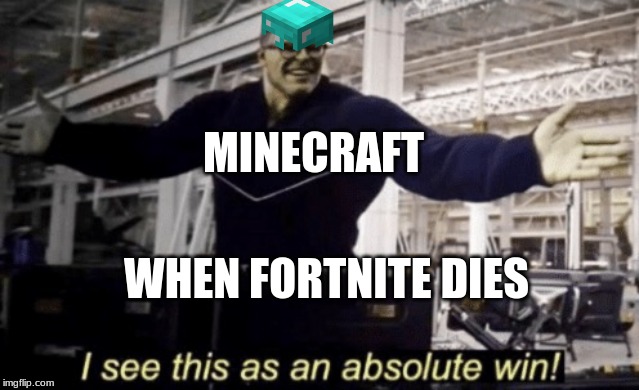 I See This as an Absolute Win! | MINECRAFT; WHEN FORTNITE DIES | image tagged in i see this as an absolute win | made w/ Imgflip meme maker
