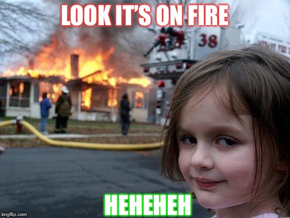Disaster Girl | LOOK IT’S ON FIRE; HEHEHEH | image tagged in memes,disaster girl | made w/ Imgflip meme maker