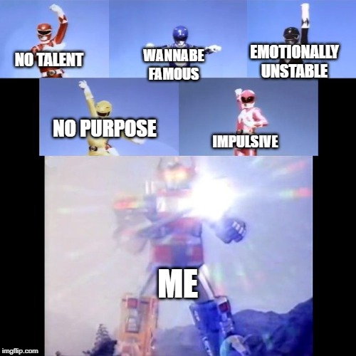 Power Rangers | EMOTIONALLY UNSTABLE; WANNABE FAMOUS; NO TALENT; NO PURPOSE; IMPULSIVE; ME | image tagged in power rangers | made w/ Imgflip meme maker