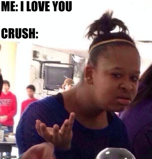 crush reaction on i love you | ME: I LOVE YOU; CRUSH: | image tagged in memes,black girl wat | made w/ Imgflip meme maker