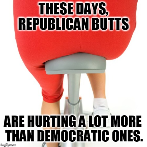 Butthurt on the Right | THESE DAYS, REPUBLICAN BUTTS; ARE HURTING A LOT MORE 
THAN DEMOCRATIC ONES. | image tagged in trump,republican,gop,butthurt,butthurt conservatives | made w/ Imgflip meme maker