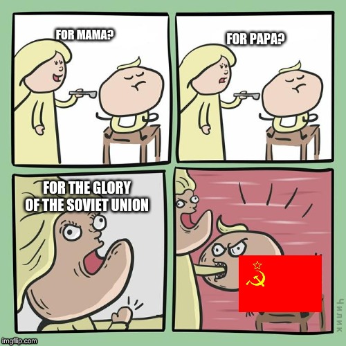 for mama for papa | FOR PAPA? FOR MAMA? FOR THE GLORY OF THE SOVIET UNION | image tagged in for mama for papa | made w/ Imgflip meme maker