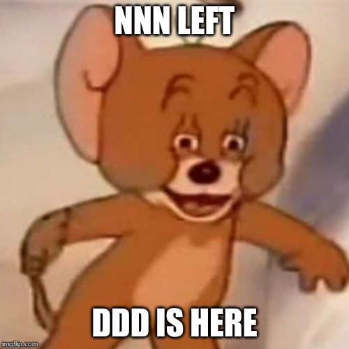 Polish Jerry | NNN LEFT; DDD IS HERE | image tagged in polish jerry | made w/ Imgflip meme maker