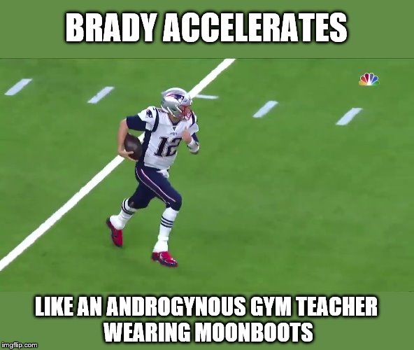 BRADY ACCELERATES; LIKE AN ANDROGYNOUS GYM TEACHER
 WEARING MOONBOOTS | image tagged in tom brady | made w/ Imgflip meme maker