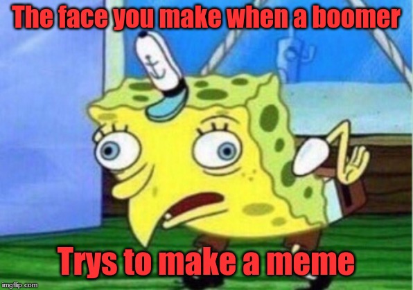 Mocking Spongebob | The face you make when a boomer; Trys to make a meme | image tagged in memes,mocking spongebob | made w/ Imgflip meme maker