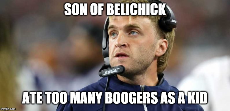 SON OF BELICHICK; ATE TOO MANY BOOGERS AS A KID | image tagged in belichick,boogers | made w/ Imgflip meme maker