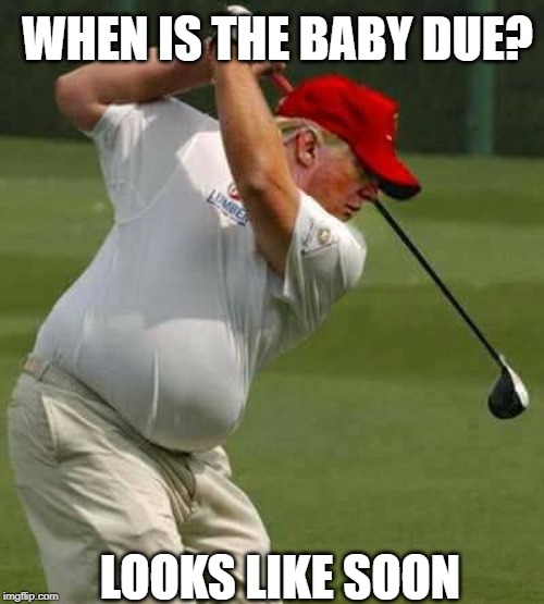 He calls Ms Venezuela 'miss piggy' uhuh | WHEN IS THE BABY DUE? LOOKS LIKE SOON | image tagged in trump golf gut | made w/ Imgflip meme maker