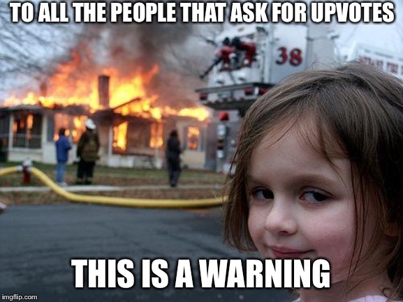 Upvoters beware | TO ALL THE PEOPLE THAT ASK FOR UPVOTES; THIS IS A WARNING | image tagged in memes,disaster girl,upvotes | made w/ Imgflip meme maker