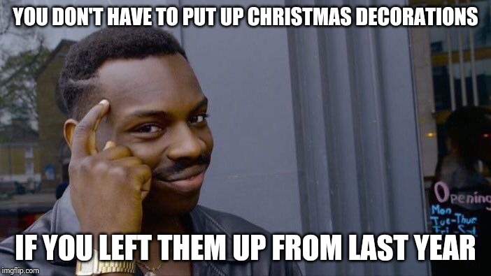 Roll Safe Think About It Meme | YOU DON'T HAVE TO PUT UP CHRISTMAS DECORATIONS IF YOU LEFT THEM UP FROM LAST YEAR | image tagged in memes,roll safe think about it | made w/ Imgflip meme maker