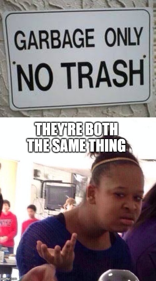 garbage, only, no trash. | THEY'RE BOTH THE SAME THING | image tagged in memes,black girl wat,funny,trash,garbage,stupid signs | made w/ Imgflip meme maker