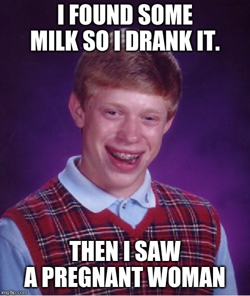 Bad Luck Brian Meme | I FOUND SOME MILK SO I DRANK IT. THEN I SAW A PREGNANT WOMAN | image tagged in memes,bad luck brian | made w/ Imgflip meme maker