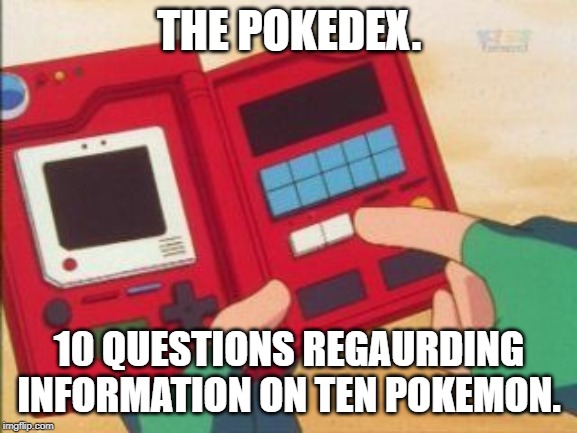 Pokedex | THE POKEDEX. 10 QUESTIONS REGAURDING INFORMATION ON TEN POKEMON. | image tagged in pokedex | made w/ Imgflip meme maker
