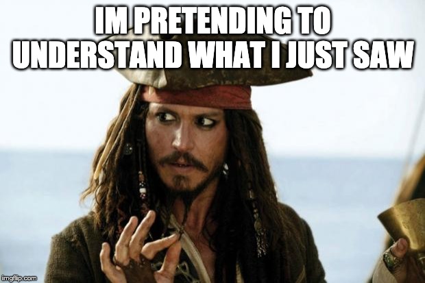 Jack Sparrow Pirate | IM PRETENDING TO UNDERSTAND WHAT I JUST SAW | image tagged in jack sparrow pirate | made w/ Imgflip meme maker
