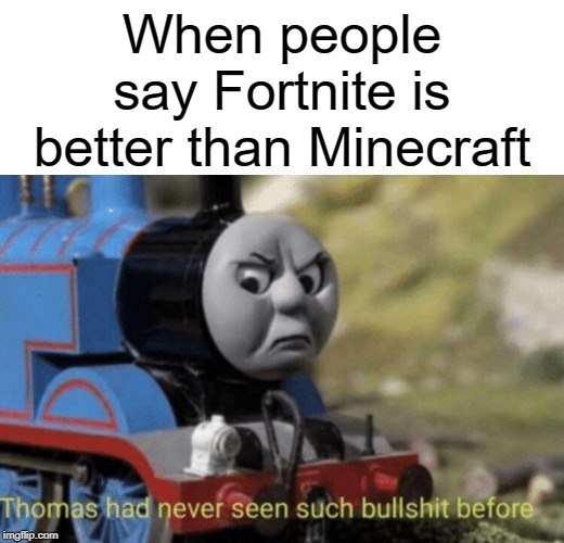 Fortnite's trash | When people say Fortnite is better than Minecraft | image tagged in thomas had never seen such bullshit before,funny,memes,fortnite,minecraft | made w/ Imgflip meme maker