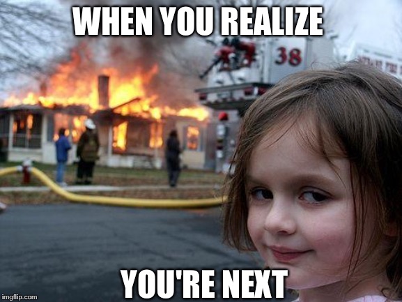 Disaster Girl Meme | WHEN YOU REALIZE; YOU'RE NEXT | image tagged in memes,disaster girl | made w/ Imgflip meme maker