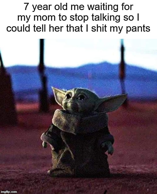 baby yoda | 7 year old me waiting for my mom to stop talking so I could tell her that I shit my pants | image tagged in baby yoda,funny,memes,shit,mom,pants | made w/ Imgflip meme maker
