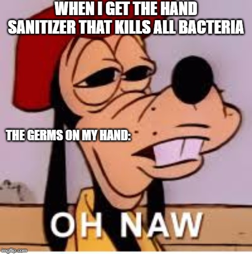 hand sanitizer | WHEN I GET THE HAND SANITIZER THAT KILLS ALL BACTERIA; THE GERMS ON MY HAND: | image tagged in germx,relatable,lol,funny,oh naw,goofy | made w/ Imgflip meme maker