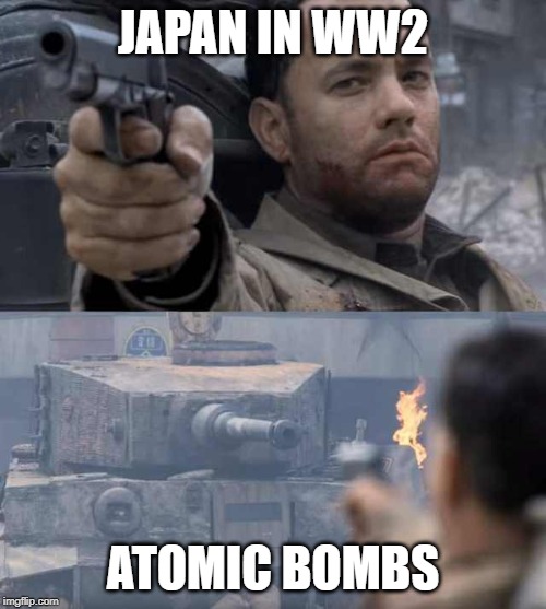 Tom Hanks Tank | JAPAN IN WW2; ATOMIC BOMBS | image tagged in tom hanks tank | made w/ Imgflip meme maker