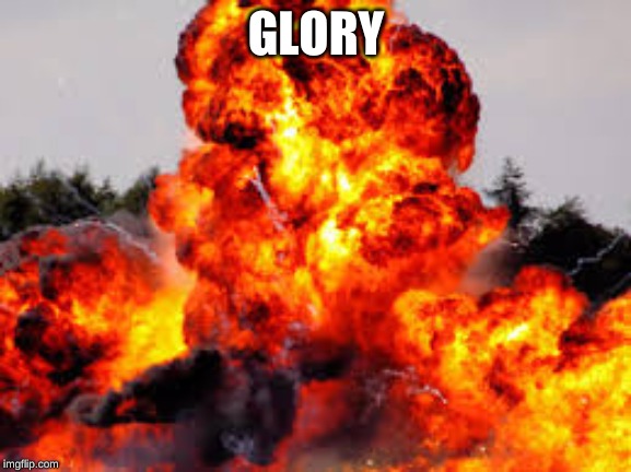 explosion | GLORY | image tagged in explosion | made w/ Imgflip meme maker